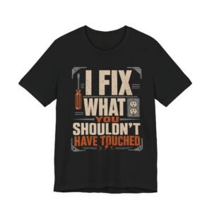 I Fix What You Shouldn't Have Touched T-Shirt — Funny Electrician/Handyman Tee