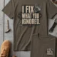 I Fix What You Ignored T-Shirt — Mechanic Wrench Tool Shirt for Technicians & DIYers — army — Flat-lay I Fix What You Ignored T-Shirt — Mechanic Wrench Tool Shirt for Technicians & DIYers — army t-shirt, flat-lay product photo | Pressure Tested Co