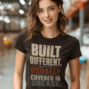 Built Different. Usually Covered In Grease.