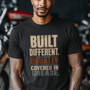 Built Different. Usually Covered In Grease.
